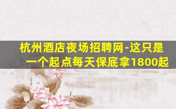 杭州酒店夜场招聘网-这只是一个起点每天保底拿1800起
